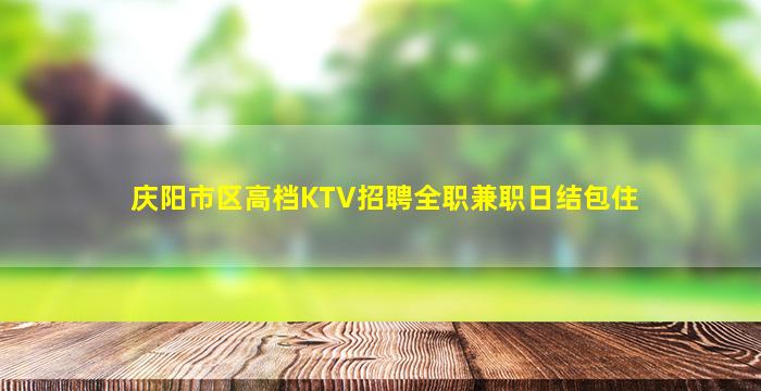 庆阳市区高档KTV招聘全职兼职日结包住
